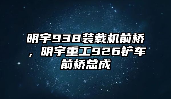 明宇938裝載機前橋，明宇重工926鏟車前橋總成