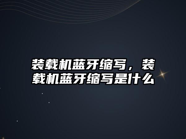 裝載機藍牙縮寫，裝載機藍牙縮寫是什么