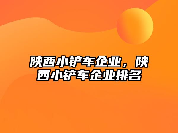 陜西小鏟車企業，陜西小鏟車企業排名