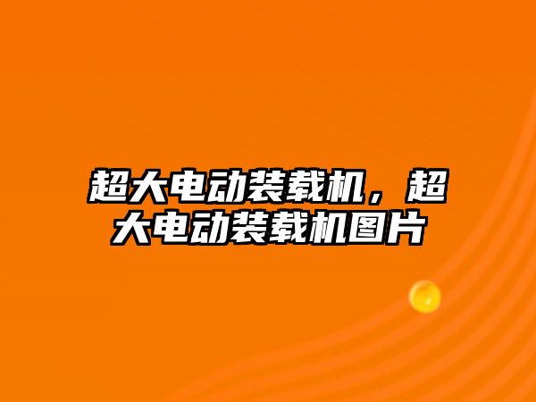 超大電動裝載機，超大電動裝載機圖片