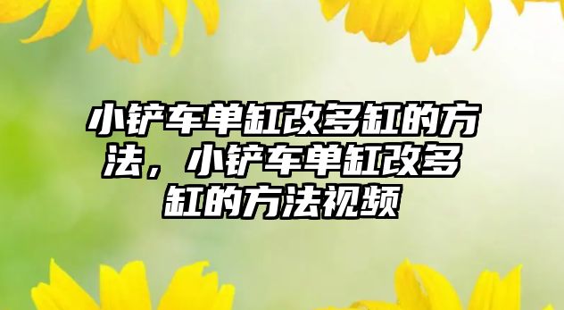 小鏟車單缸改多缸的方法，小鏟車單缸改多缸的方法視頻