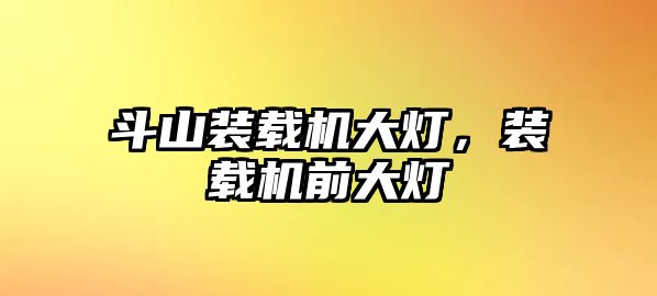 斗山裝載機大燈，裝載機前大燈