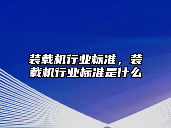 裝載機行業標準，裝載機行業標準是什么