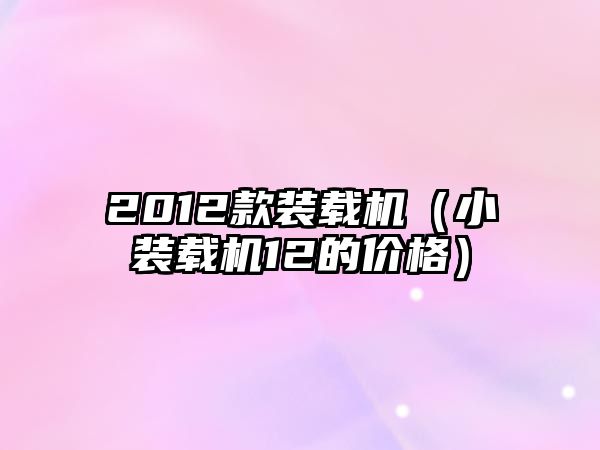 2012款裝載機（小裝載機12的價格）