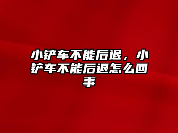 小鏟車不能后退，小鏟車不能后退怎么回事