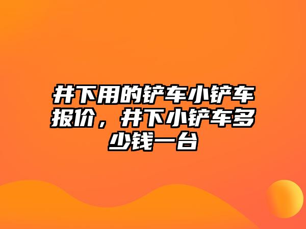 井下用的鏟車小鏟車報價，井下小鏟車多少錢一臺