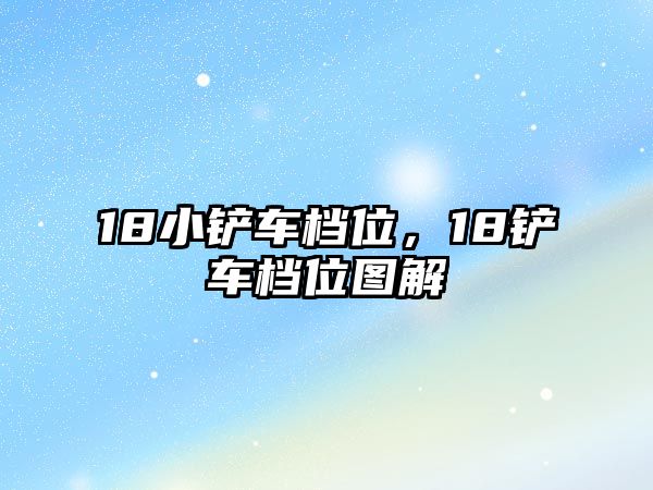 18小鏟車檔位，18鏟車檔位圖解