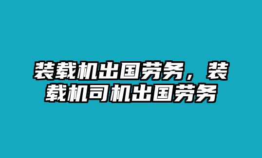 裝載機出國勞務(wù)，裝載機司機出國勞務(wù)