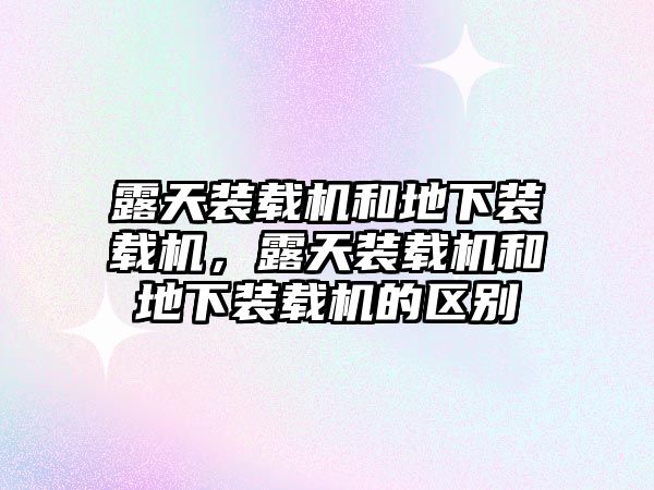 露天裝載機和地下裝載機，露天裝載機和地下裝載機的區別