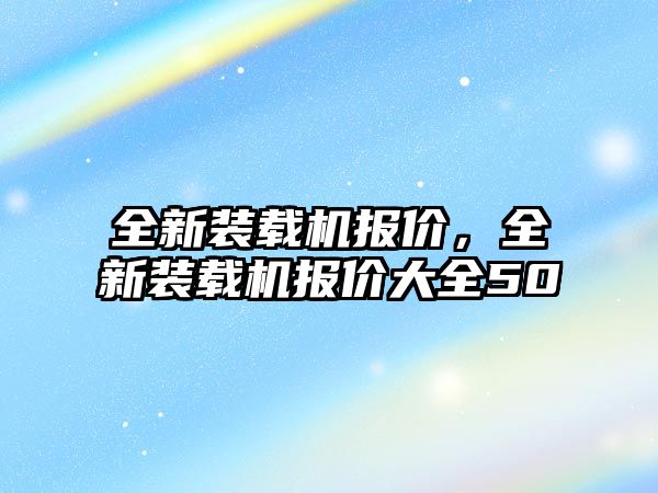 全新裝載機報價，全新裝載機報價大全50