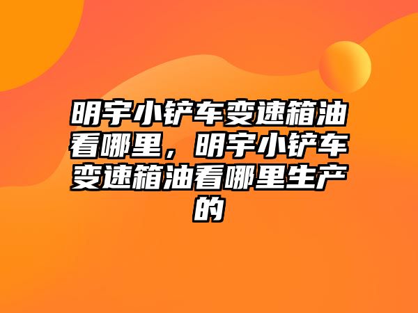 明宇小鏟車變速箱油看哪里，明宇小鏟車變速箱油看哪里生產的