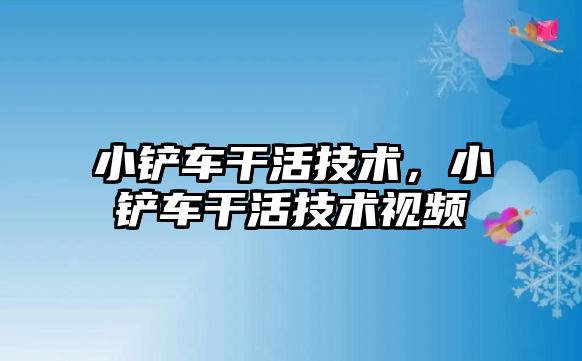 小鏟車干活技術，小鏟車干活技術視頻