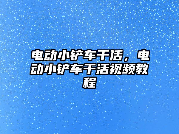 電動小鏟車干活，電動小鏟車干活視頻教程