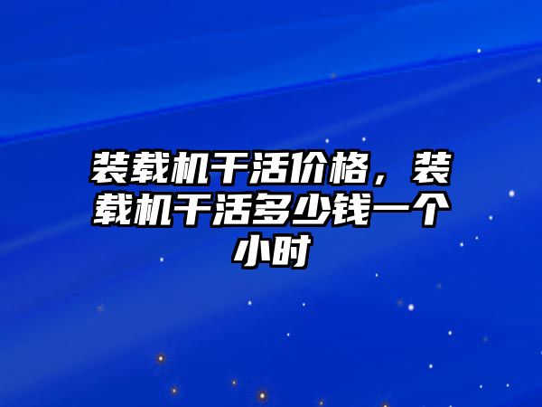 裝載機干活價格，裝載機干活多少錢一個小時