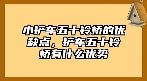 小鏟車五十鈴橋的優缺點，鏟車五十鈴橋有什么優勢