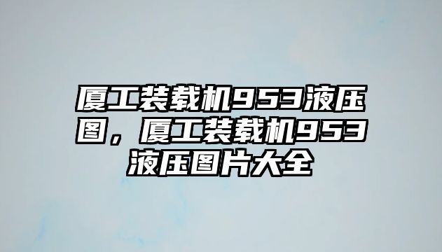 廈工裝載機953液壓圖，廈工裝載機953液壓圖片大全