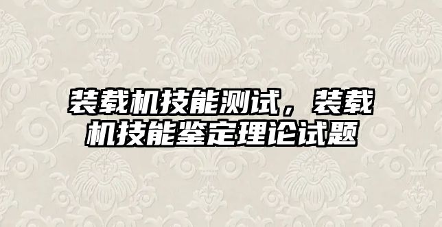 裝載機技能測試，裝載機技能鑒定理論試題