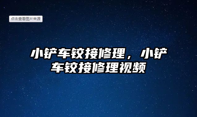 小鏟車鉸接修理，小鏟車鉸接修理視頻