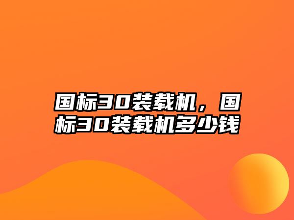 國(guó)標(biāo)30裝載機(jī)，國(guó)標(biāo)30裝載機(jī)多少錢