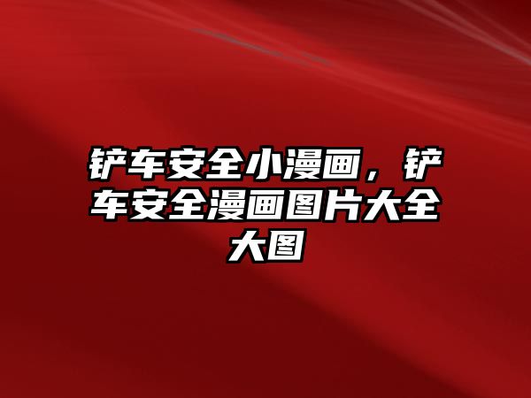 鏟車安全小漫畫，鏟車安全漫畫圖片大全大圖