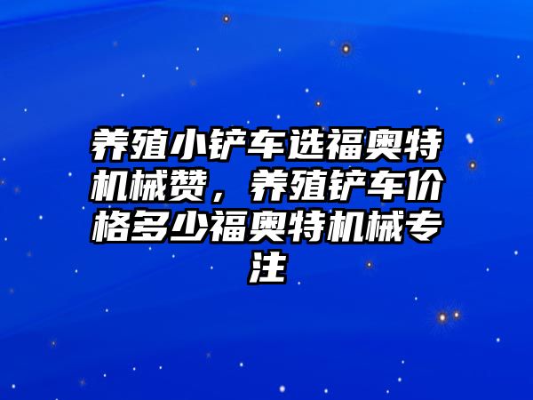 養(yǎng)殖小鏟車選福奧特機械贊，養(yǎng)殖鏟車價格多少福奧特機械專注