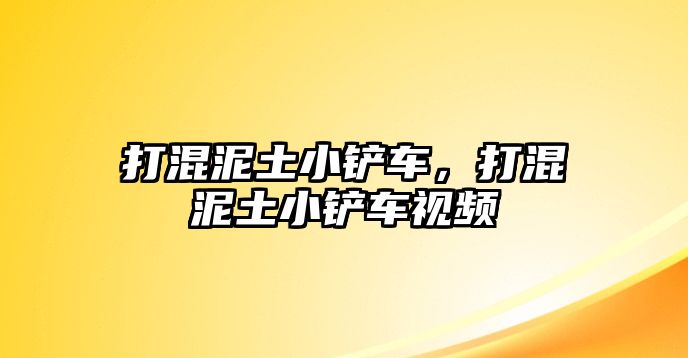 打混泥土小鏟車，打混泥土小鏟車視頻