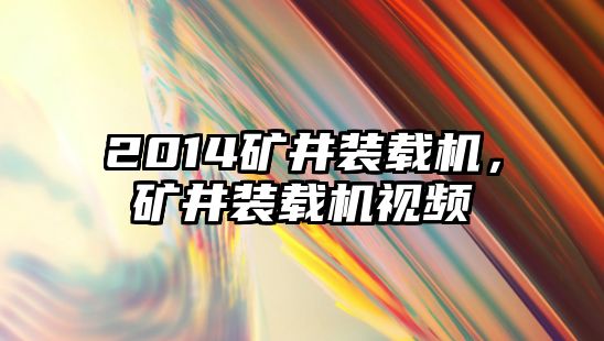 2014礦井裝載機，礦井裝載機視頻