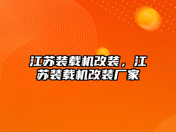 江蘇裝載機改裝，江蘇裝載機改裝廠家