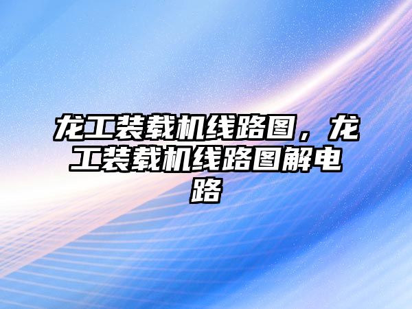 龍工裝載機線路圖，龍工裝載機線路圖解電路