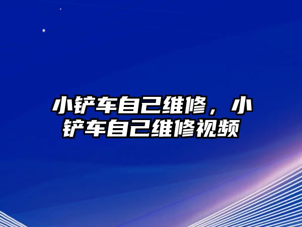 小鏟車自己維修，小鏟車自己維修視頻