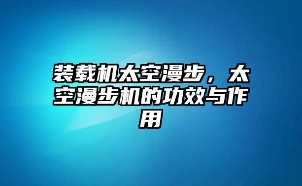 裝載機太空漫步，太空漫步機的功效與作用