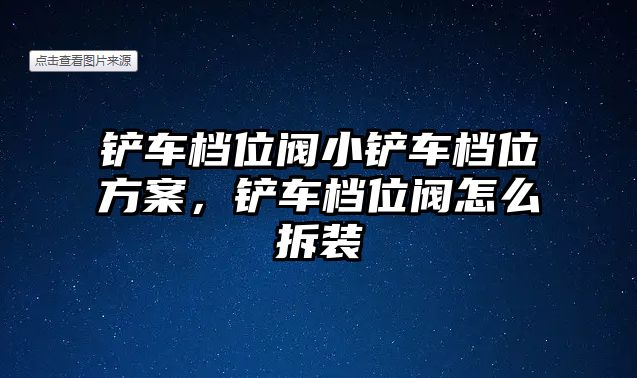 鏟車檔位閥小鏟車檔位方案，鏟車檔位閥怎么拆裝