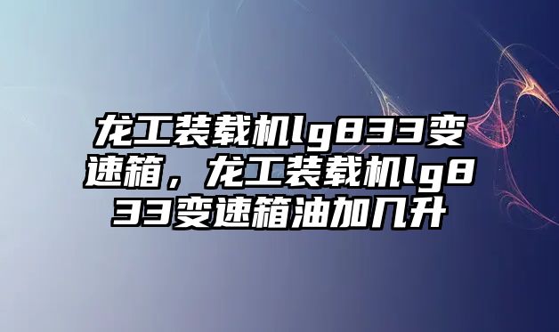 龍工裝載機lg833變速箱，龍工裝載機lg833變速箱油加幾升