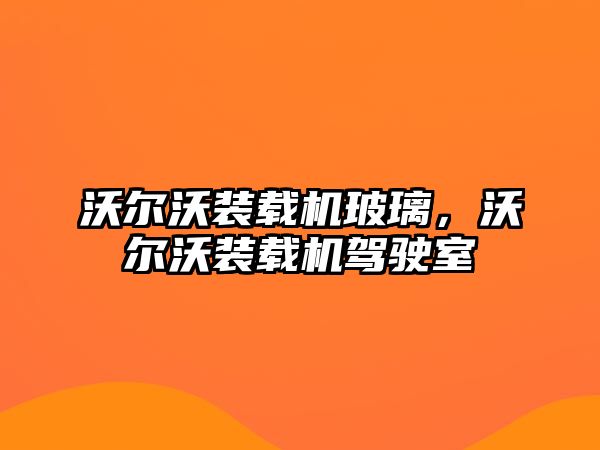 沃爾沃裝載機玻璃，沃爾沃裝載機駕駛室