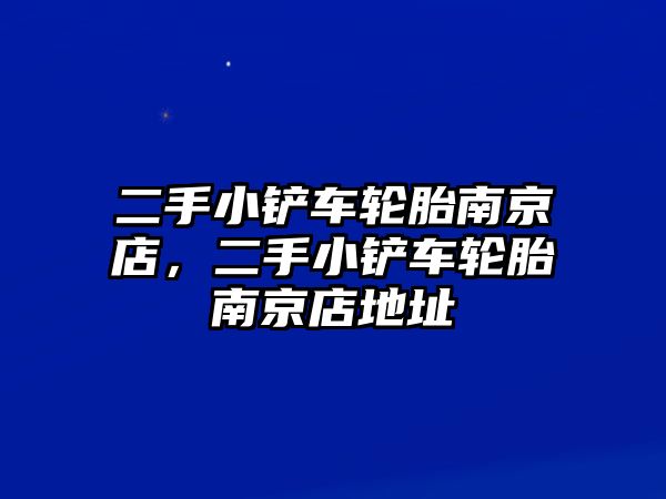 二手小鏟車輪胎南京店，二手小鏟車輪胎南京店地址