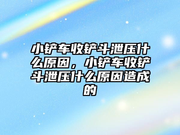 小鏟車收鏟斗泄壓什么原因，小鏟車收鏟斗泄壓什么原因造成的