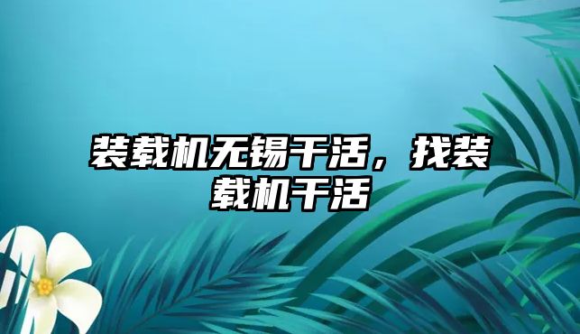 裝載機無錫干活，找裝載機干活