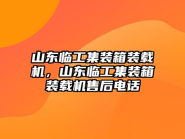 山東臨工集裝箱裝載機(jī)，山東臨工集裝箱裝載機(jī)售后電話