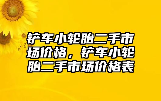 鏟車小輪胎二手市場價格，鏟車小輪胎二手市場價格表