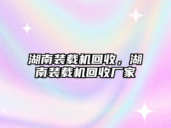 湖南裝載機回收，湖南裝載機回收廠家