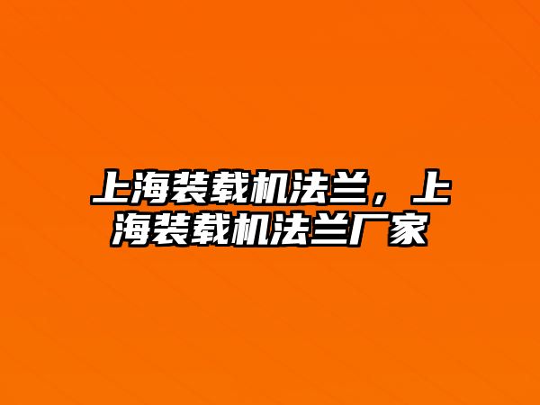 上海裝載機法蘭，上海裝載機法蘭廠家