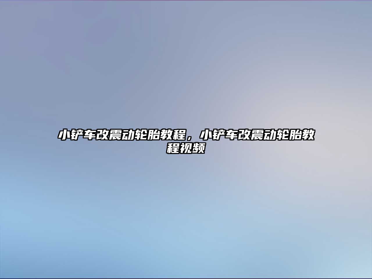 小鏟車改震動輪胎教程，小鏟車改震動輪胎教程視頻