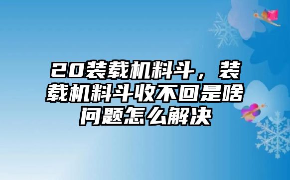 20裝載機(jī)料斗，裝載機(jī)料斗收不回是啥問題怎么解決