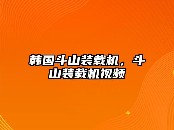 韓國斗山裝載機，斗山裝載機視頻