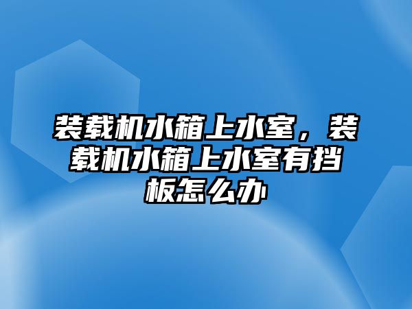 裝載機水箱上水室，裝載機水箱上水室有擋板怎么辦