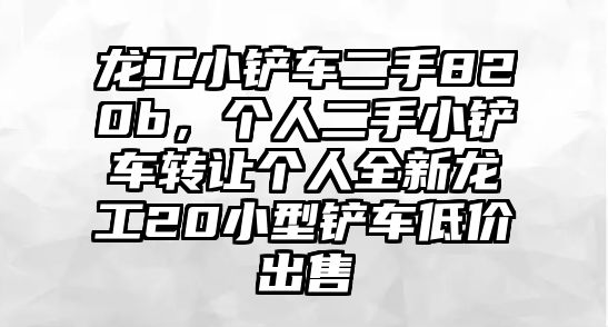 龍工小鏟車二手820b，個人二手小鏟車轉讓個人全新龍工20小型鏟車低價出售