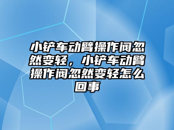 小鏟車動臂操作閥忽然變輕，小鏟車動臂操作閥忽然變輕怎么回事