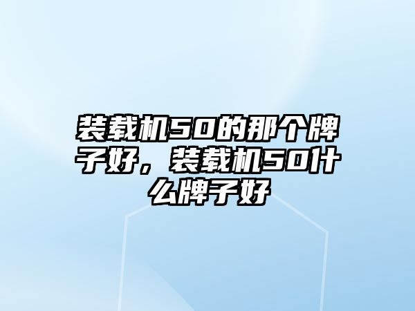 裝載機50的那個牌子好，裝載機50什么牌子好