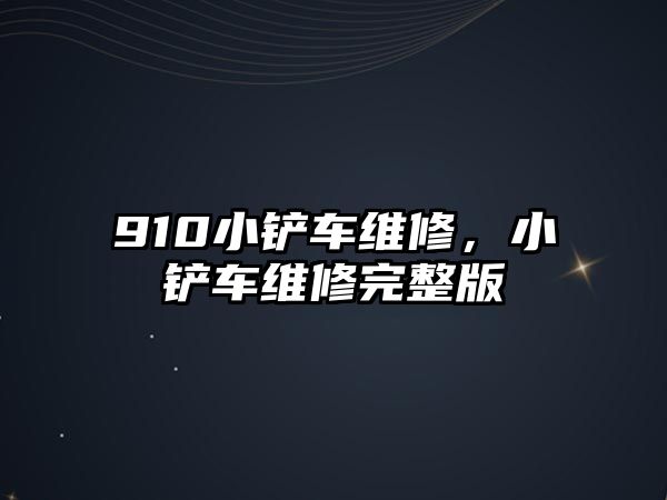 910小鏟車維修，小鏟車維修完整版