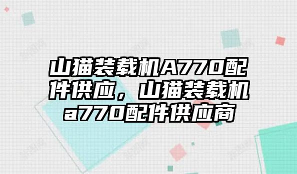 山貓裝載機A770配件供應，山貓裝載機a770配件供應商